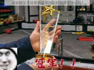 中国姓交大冠军的冠军产品你知道是什么吗？