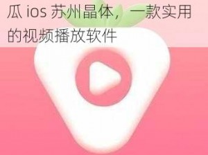 草莓视频 app 免费无限看丝瓜 ios 苏州晶体，一款实用的视频播放软件