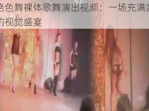 中国艳色舞裸体歌舞演出视频：一场充满激情与诱惑的视觉盛宴