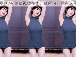 爱豆 AV 免费视频在线，精彩内容尽在这里