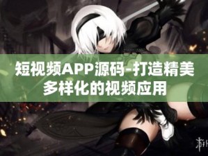 成品短视频 APP 源码——打造个性化短视频平台的必备之选