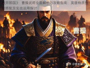 放开那国3：曹操武将全面解析与攻略指南：英雄特质技能搭配及实战运用探讨