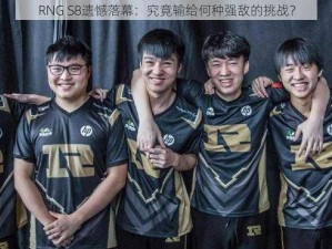 RNG S8遗憾落幕：究竟输给何种强敌的挑战？