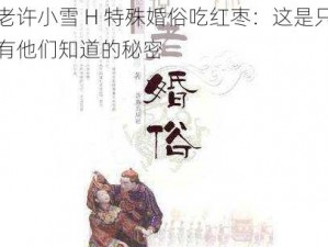 老许小雪 H 特殊婚俗吃红枣：这是只有他们知道的秘密