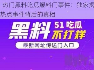 51 热门黑料吃瓜爆料门事件：独家揭秘，热点事件背后的真相