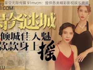 星空无限传媒 91mvcm：提供各类精彩影视娱乐资源