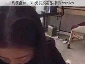 热梗盘点：91 免费观看张津瑜 movies