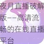 夜月直播破解版——高清流畅的在线直播平台