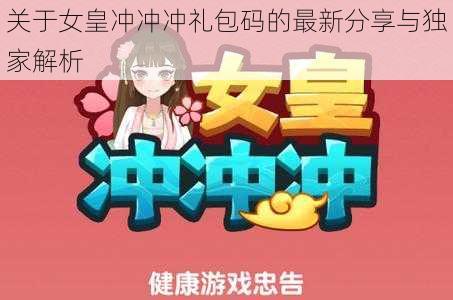 关于女皇冲冲冲礼包码的最新分享与独家解析