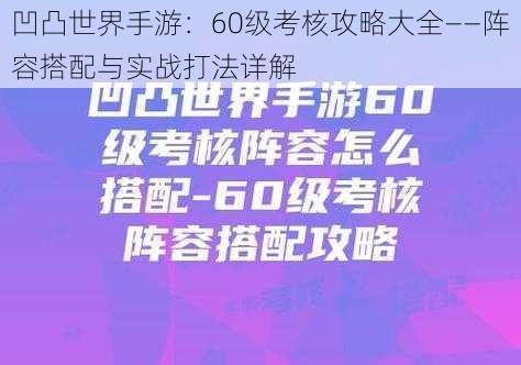 凹凸世界手游：60级考核攻略大全——阵容搭配与实战打法详解