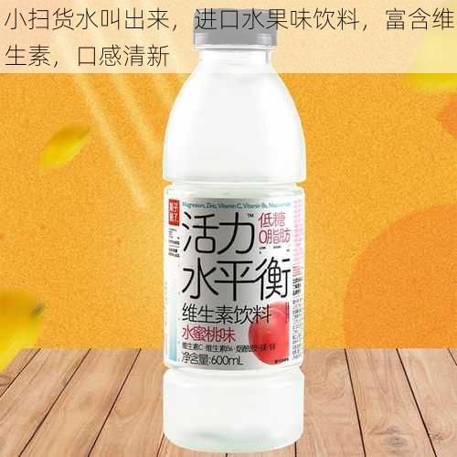 小扫货水叫出来，进口水果味饮料，富含维生素，口感清新