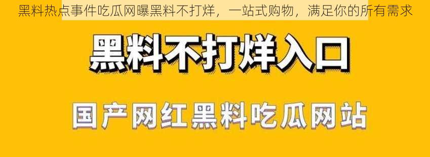 黑料热点事件吃瓜网曝黑料不打烊，一站式购物，满足你的所有需求