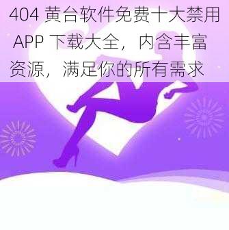 404 黄台软件免费十大禁用 APP 下载大全，内含丰富资源，满足你的所有需求