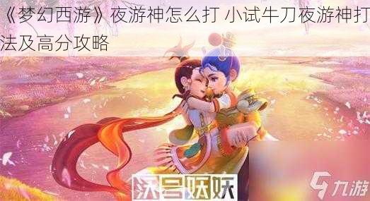 《梦幻西游》夜游神怎么打 小试牛刀夜游神打法及高分攻略