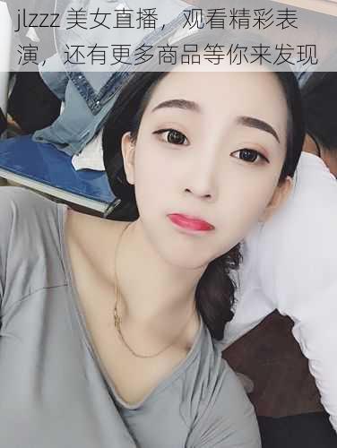 jlzzz 美女直播，观看精彩表演，还有更多商品等你来发现