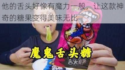 他的舌头好像有魔力一般，让这款神奇的糖果变得美味无比