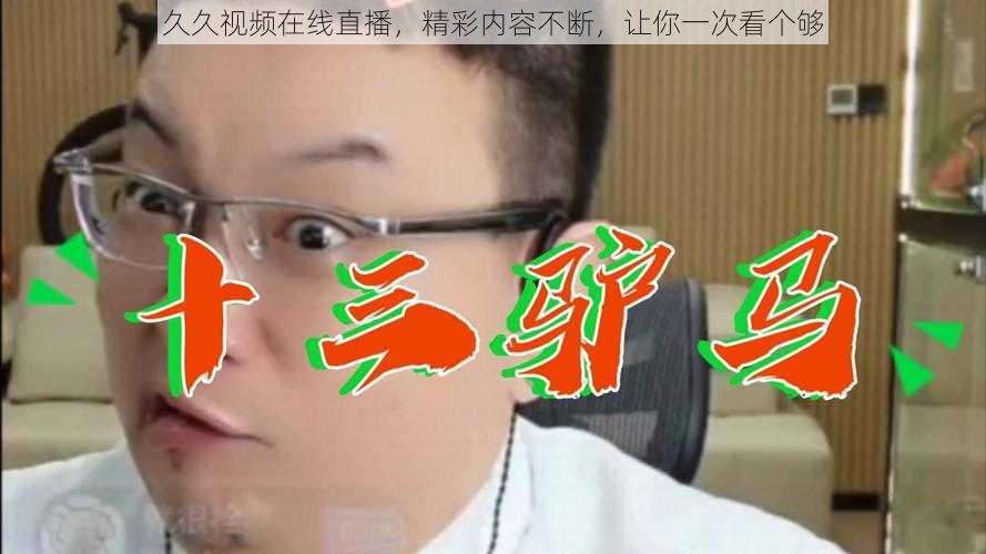 久久视频在线直播，精彩内容不断，让你一次看个够