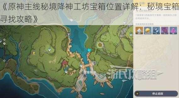 《原神主线秘境降神工坊宝箱位置详解：秘境宝箱寻找攻略》