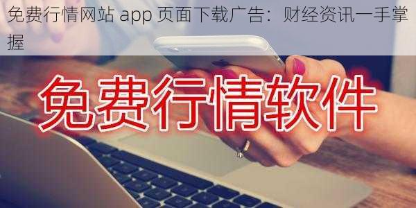 免费行情网站 app 页面下载广告：财经资讯一手掌握