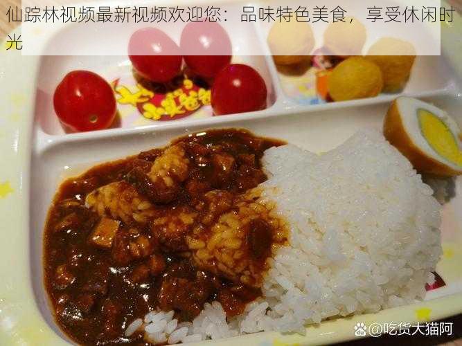 仙踪林视频最新视频欢迎您：品味特色美食，享受休闲时光