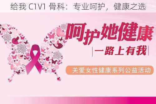 给我 C1V1 骨科：专业呵护，健康之选