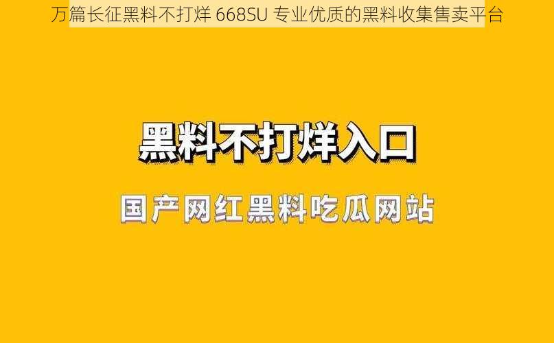 万篇长征黑料不打烊 668SU 专业优质的黑料收集售卖平台