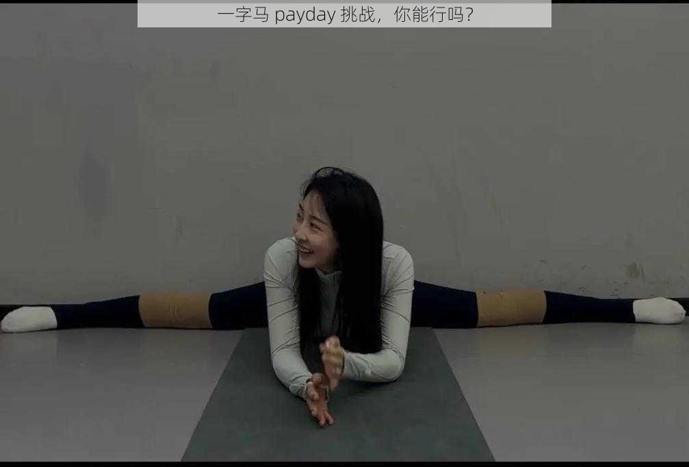 一字马 payday 挑战，你能行吗？