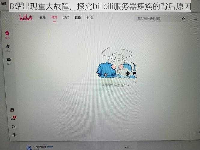 B站出现重大故障，探究bilibili服务器瘫痪的背后原因