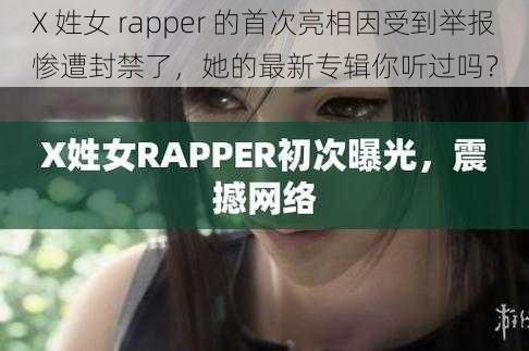 X 姓女 rapper 的首次亮相因受到举报惨遭封禁了，她的最新专辑你听过吗？