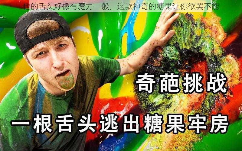 他的舌头好像有魔力一般，这款神奇的糖果让你欲罢不能