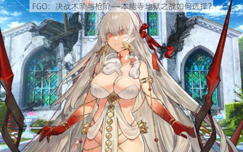 FGO：决战术阶与枪阶——本能寺地狱之战如何选择？