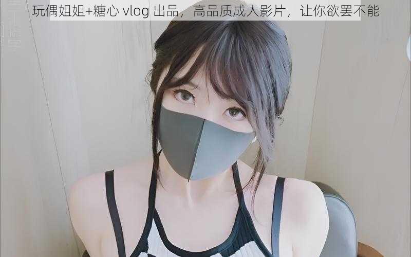 玩偶姐姐+糖心 vlog 出品，高品质成人影片，让你欲罢不能