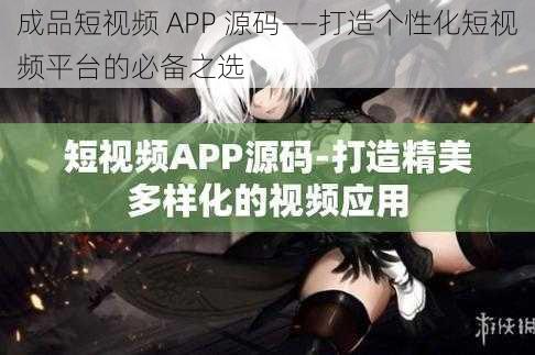 成品短视频 APP 源码——打造个性化短视频平台的必备之选