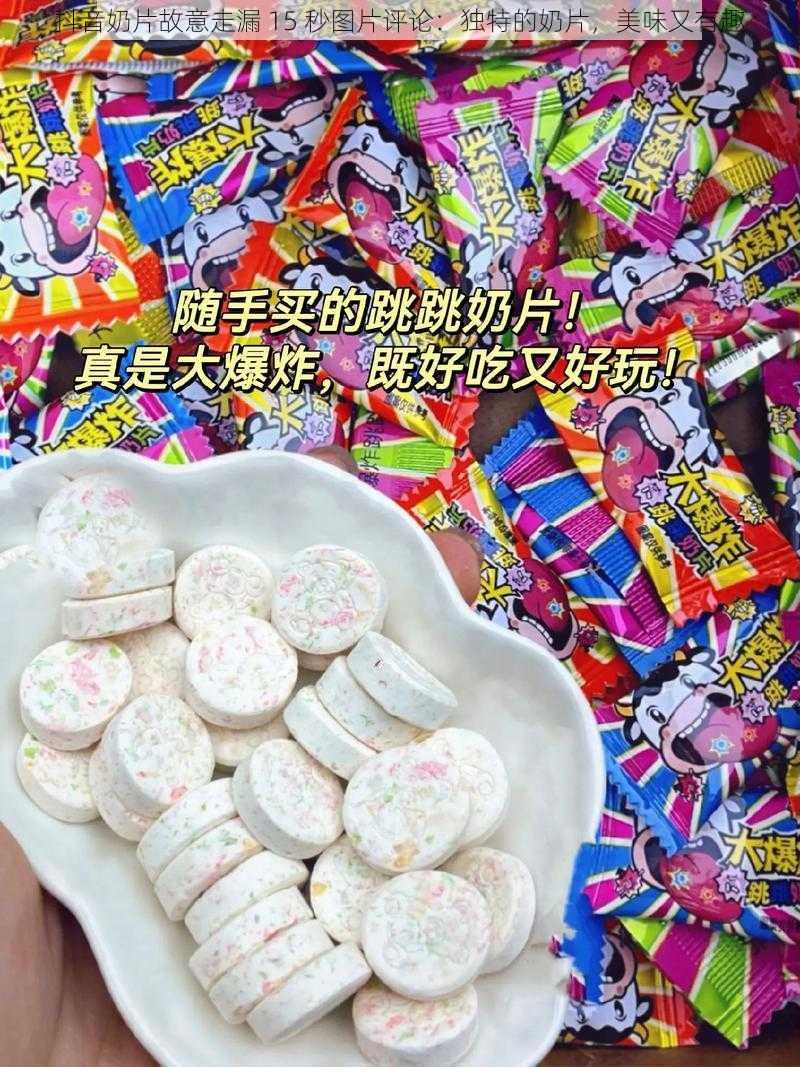 抖音奶片故意走漏 15 秒图片评论：独特的奶片，美味又有趣