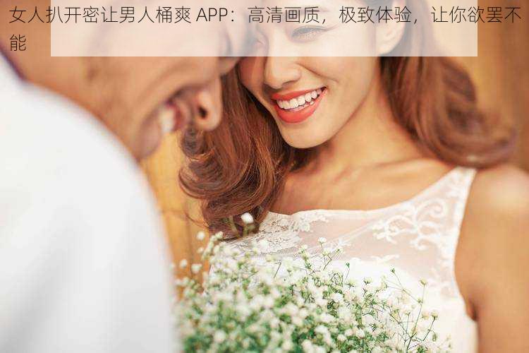 女人扒开密让男人桶爽 APP：高清画质，极致体验，让你欲罢不能