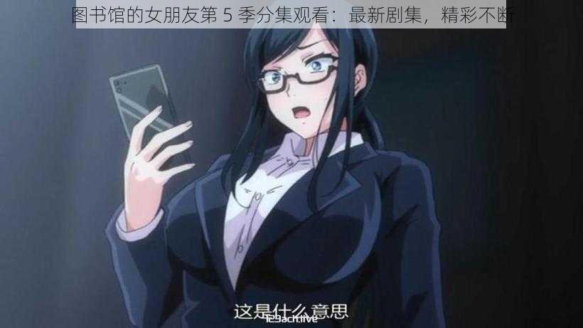 图书馆的女朋友第 5 季分集观看：最新剧集，精彩不断