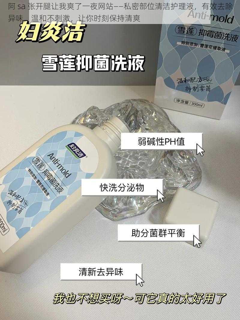 阿 sa 张开腿让我爽了一夜网站——私密部位清洁护理液，有效去除异味，温和不刺激，让你时刻保持清爽