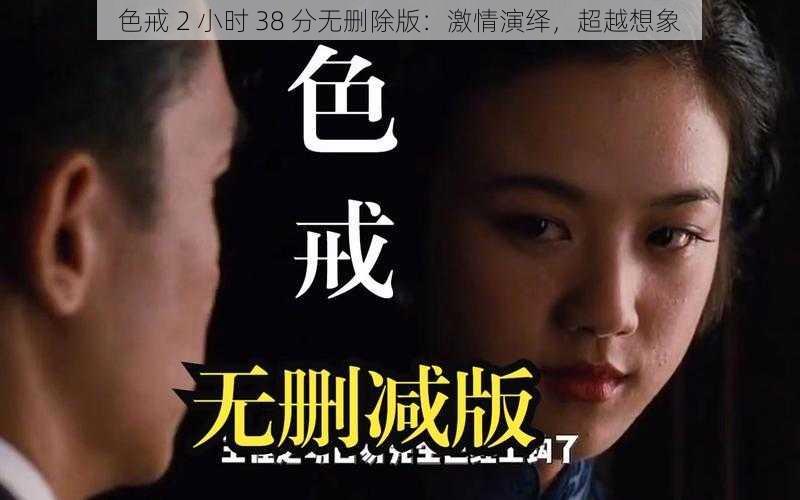 色戒 2 小时 38 分无删除版：激情演绎，超越想象