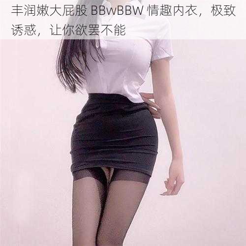 丰润嫩大屁股 BBwBBW 情趣内衣，极致诱惑，让你欲罢不能