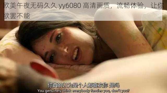 欧美午夜无码久久 yy6080 高清画质，流畅体验，让你欲罢不能