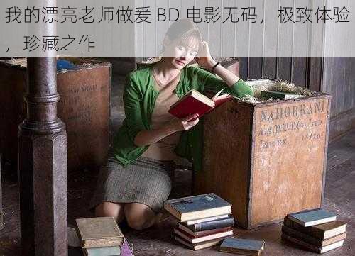 我的漂亮老师做爰 BD 电影无码，极致体验，珍藏之作