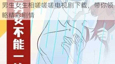 男生女生相嗟嗟嗟电视剧下载，带你领略精彩剧情