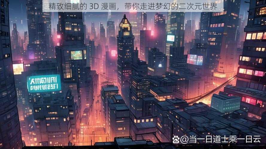 精致细腻的 3D 漫画，带你走进梦幻的二次元世界