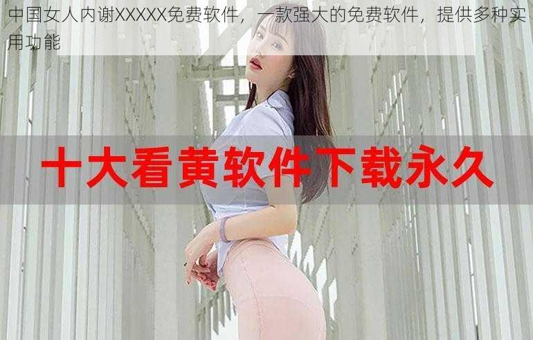 中国女人内谢XXXXX免费软件，一款强大的免费软件，提供多种实用功能