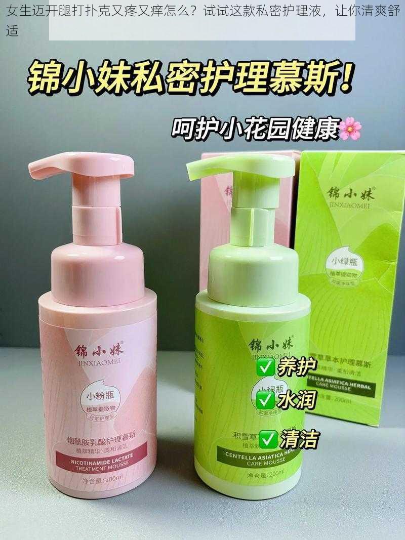 女生迈开腿打扑克又疼又痒怎么？试试这款私密护理液，让你清爽舒适