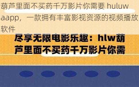 葫芦里面不买药千万影片你需要 huluwaapp，一款拥有丰富影视资源的视频播放软件