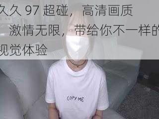 久久 97 超碰，高清画质，激情无限，带给你不一样的视觉体验