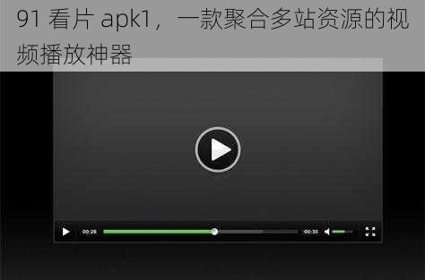 91 看片 apk1，一款聚合多站资源的视频播放神器