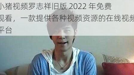 小猪视频罗志祥旧版 2022 年免费观看，一款提供各种视频资源的在线视频平台