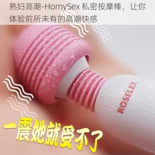 熟妇高潮-HornySex 私密按摩棒，让你体验前所未有的高潮快感